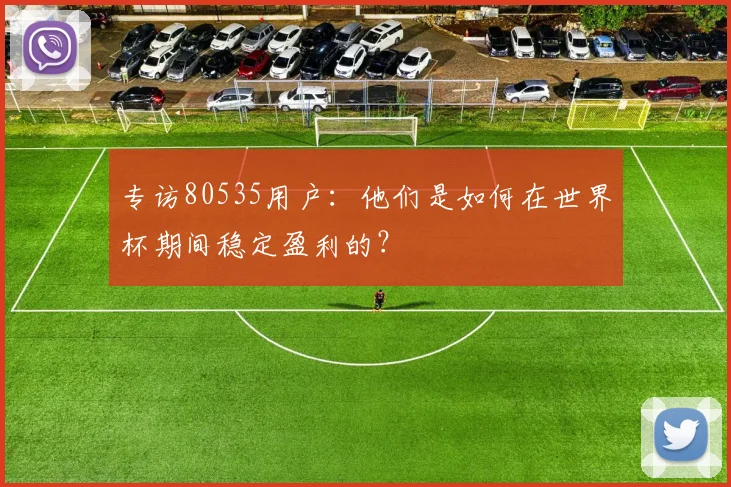 专访80535用户：他们是如何在世界杯期间稳定盈利的？
