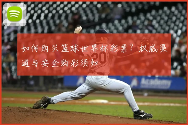 如何购买篮球世界杯彩票？权威渠道与安全购彩须知