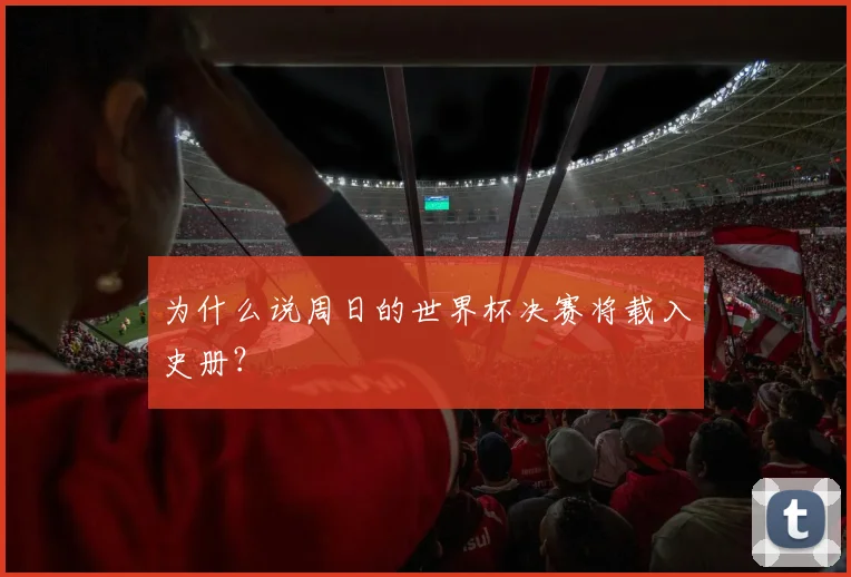 为什么说周日的世界杯决赛将载入史册？