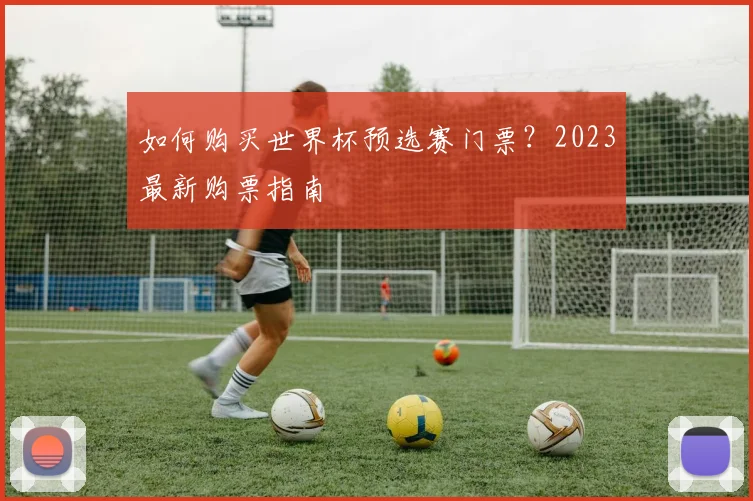 如何购买世界杯预选赛门票？2023最新购票指南