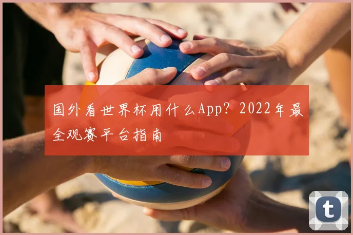 国外看世界杯用什么App？2022年最全观赛平台指南
