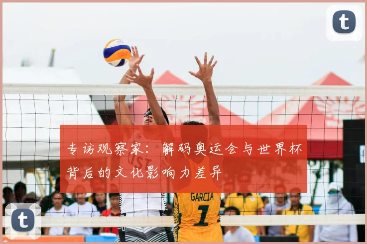 专访观察家：解码奥运会与世界杯背后的文化影响力差异