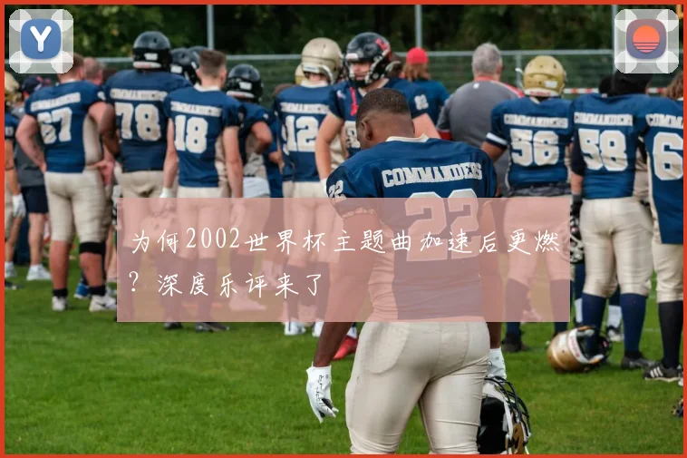 为何2002世界杯主题曲加速后更燃？深度乐评来了
