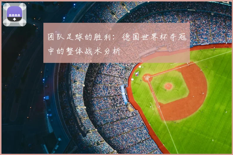 团队足球的胜利：德国世界杯夺冠中的整体战术分析