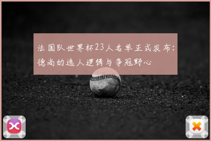 法国队世界杯23人名单正式发布：德尚的选人逻辑与争冠野心
