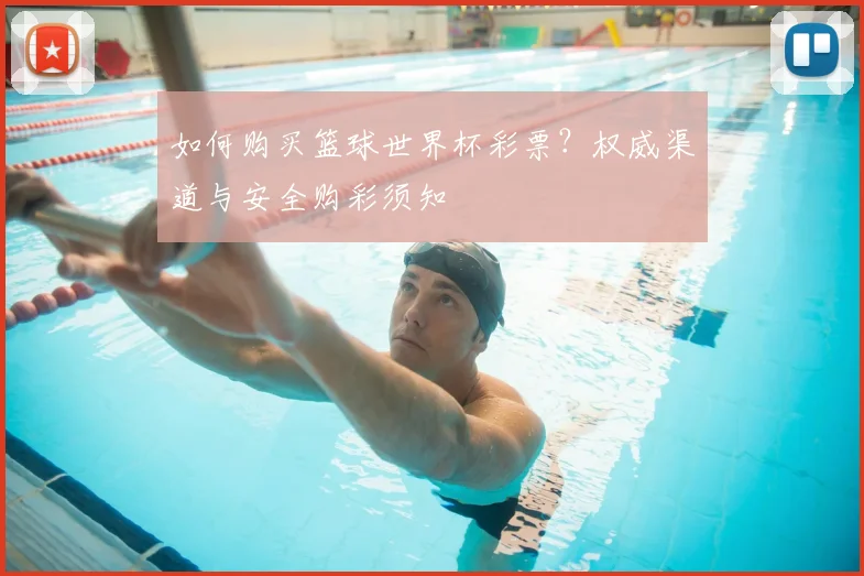 如何购买篮球世界杯彩票？权威渠道与安全购彩须知