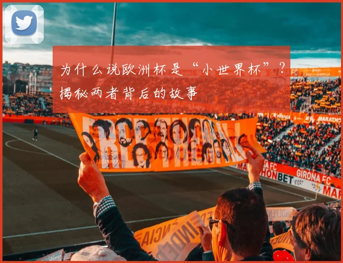 为什么说欧洲杯是“小世界杯”？揭秘两者背后的故事